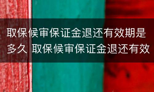 取保候审保证金退还有效期是多久 取保候审保证金退还有效期是多久啊