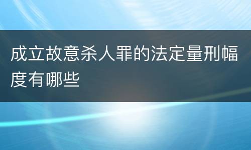 成立故意杀人罪的法定量刑幅度有哪些