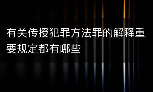 有关传授犯罪方法罪的解释重要规定都有哪些
