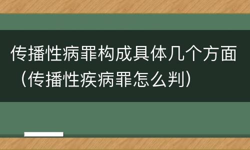 传播性病罪构成具体几个方面（传播性疾病罪怎么判）