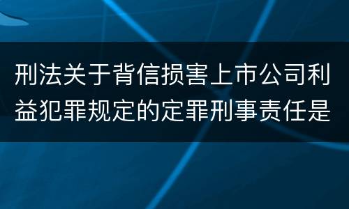 刑法关于背信损害上市公司利益犯罪规定的定罪刑事责任是怎样的