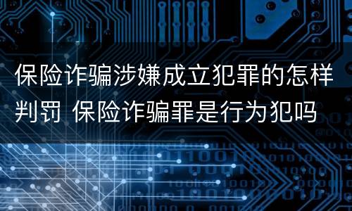 保险诈骗涉嫌成立犯罪的怎样判罚 保险诈骗罪是行为犯吗