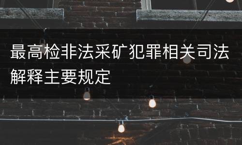 最高检非法采矿犯罪相关司法解释主要规定
