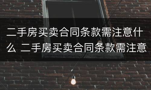 二手房买卖合同条款需注意什么 二手房买卖合同条款需注意什么问题
