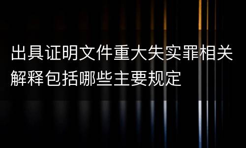 出具证明文件重大失实罪相关解释包括哪些主要规定