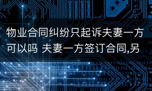 物业合同纠纷只起诉夫妻一方可以吗 夫妻一方签订合同,另一方可以作为诉讼主体吗