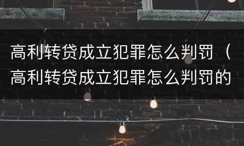 高利转贷成立犯罪怎么判罚（高利转贷成立犯罪怎么判罚的）