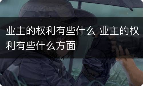 业主的权利有些什么 业主的权利有些什么方面