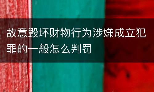 故意毁坏财物行为涉嫌成立犯罪的一般怎么判罚