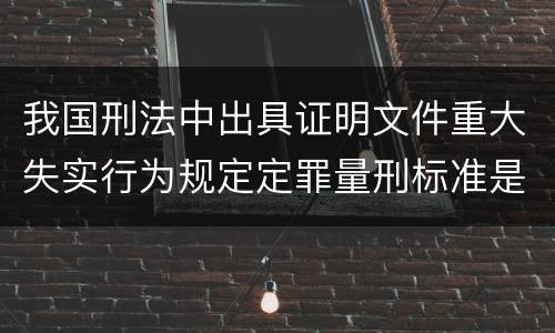 我国刑法中出具证明文件重大失实行为规定定罪量刑标准是怎样