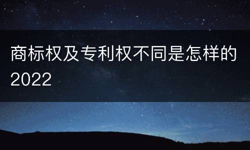 商标权及专利权不同是怎样的2022