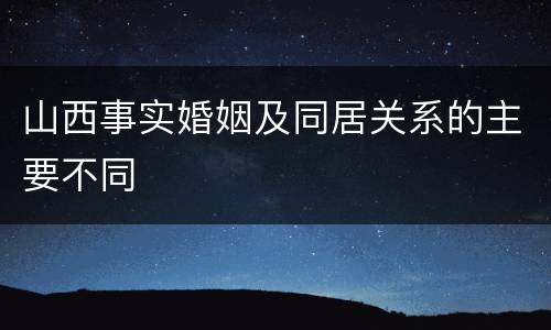 山西事实婚姻及同居关系的主要不同