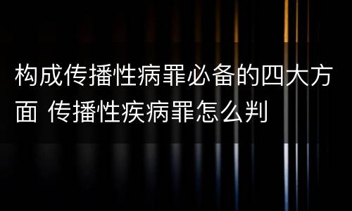 构成传播性病罪必备的四大方面 传播性疾病罪怎么判