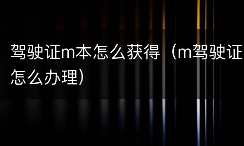 驾驶证m本怎么获得（m驾驶证怎么办理）