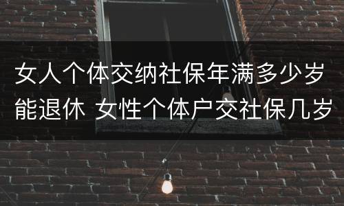 女人个体交纳社保年满多少岁能退休 女性个体户交社保几岁可以退休