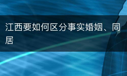 江西要如何区分事实婚姻、同居