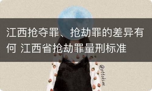 江西抢夺罪、抢劫罪的差异有何 江西省抢劫罪量刑标准