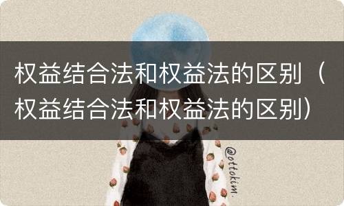 权益结合法和权益法的区别（权益结合法和权益法的区别）