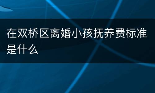 在双桥区离婚小孩抚养费标准是什么