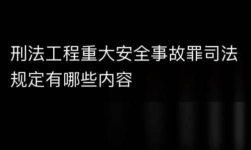 刑法工程重大安全事故罪司法规定有哪些内容