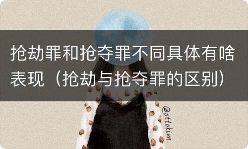 抢劫罪和抢夺罪不同具体有啥表现（抢劫与抢夺罪的区别）