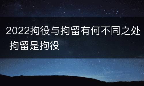 2022拘役与拘留有何不同之处 拘留是拘役