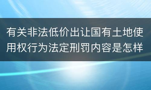 有关非法低价出让国有土地使用权行为法定刑罚内容是怎样