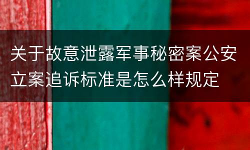 关于故意泄露军事秘密案公安立案追诉标准是怎么样规定
