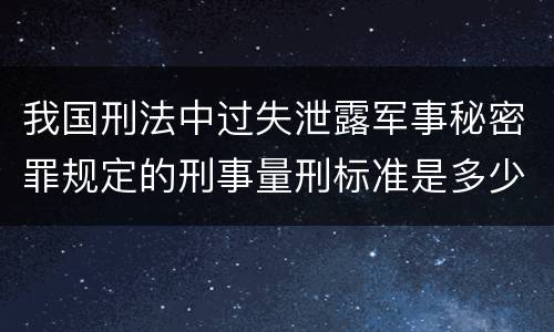 我国刑法中过失泄露军事秘密罪规定的刑事量刑标准是多少