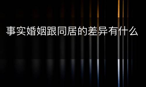 事实婚姻跟同居的差异有什么