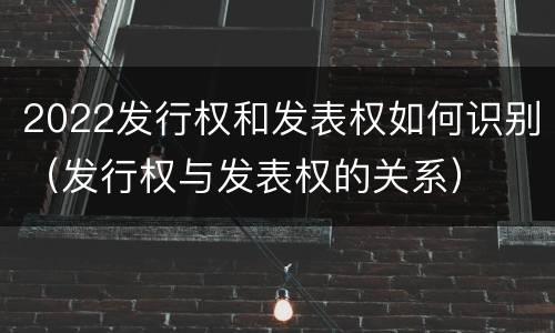 2022发行权和发表权如何识别（发行权与发表权的关系）