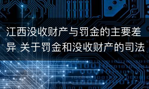 江西没收财产与罚金的主要差异 关于罚金和没收财产的司法解释