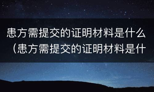 患方需提交的证明材料是什么（患方需提交的证明材料是什么样的）