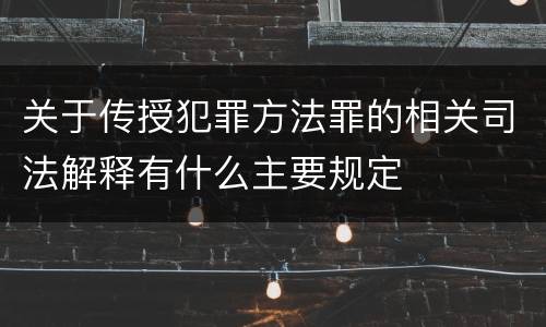 关于传授犯罪方法罪的相关司法解释有什么主要规定