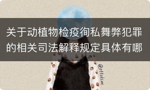 关于动植物检疫徇私舞弊犯罪的相关司法解释规定具体有哪些主要内容