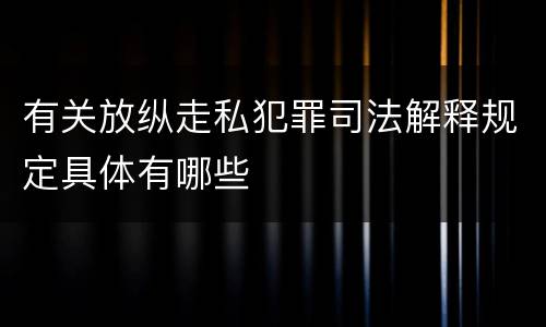 有关放纵走私犯罪司法解释规定具体有哪些