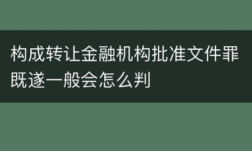 构成转让金融机构批准文件罪既遂一般会怎么判