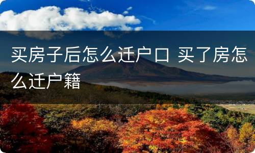 买房子后怎么迁户口 买了房怎么迁户籍