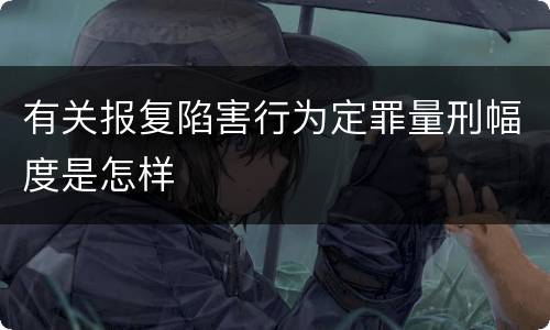 有关报复陷害行为定罪量刑幅度是怎样