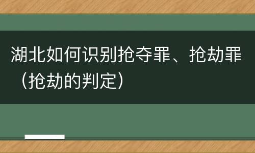 湖北如何识别抢夺罪、抢劫罪（抢劫的判定）