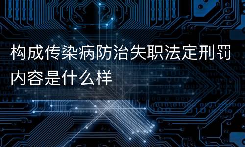 构成传染病防治失职法定刑罚内容是什么样