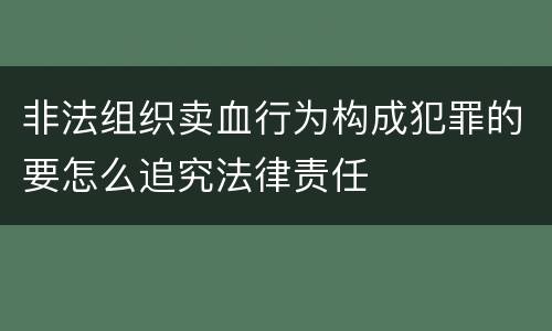非法组织卖血行为构成犯罪的要怎么追究法律责任