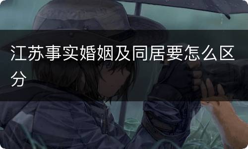 江苏事实婚姻及同居要怎么区分
