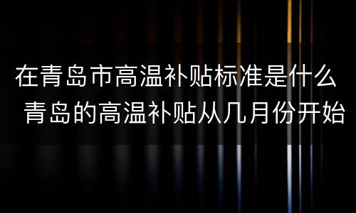 在青岛市高温补贴标准是什么 青岛的高温补贴从几月份开始发