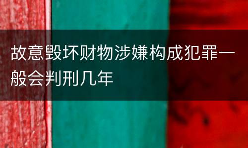 故意毁坏财物涉嫌构成犯罪一般会判刑几年