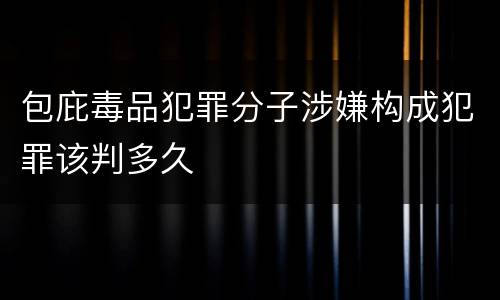 包庇毒品犯罪分子涉嫌构成犯罪该判多久