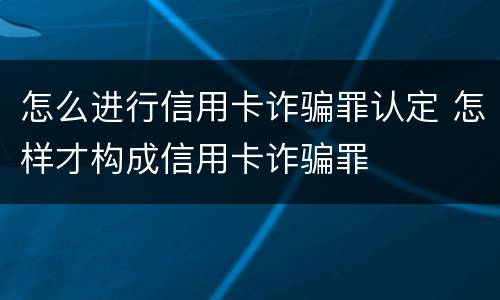 怎么进行信用卡诈骗罪认定 怎样才构成信用卡诈骗罪
