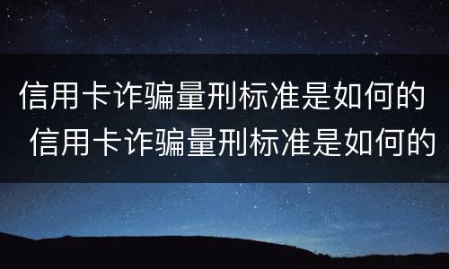 信用卡诈骗量刑标准是如何的 信用卡诈骗量刑标准是如何的呢