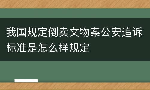 我国规定倒卖文物案公安追诉标准是怎么样规定