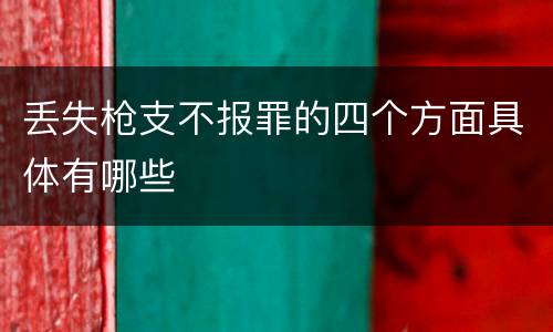 丢失枪支不报罪的四个方面具体有哪些